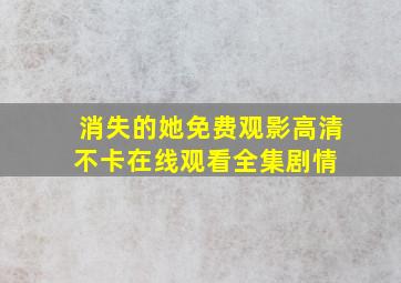 《消失的她免费观影》高清不卡在线观看  全集剧情 