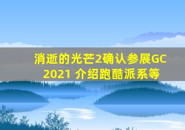 《消逝的光芒2》确认参展GC 2021 介绍跑酷、派系等 