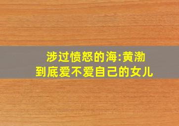 《涉过愤怒的海》:黄渤到底爱不爱自己的女儿