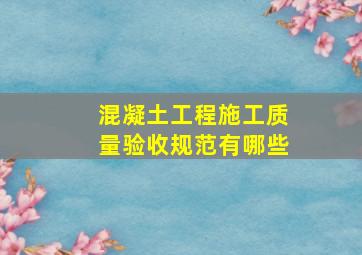 《混凝土工程施工质量验收规范》有哪些