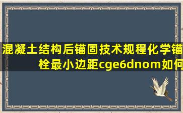 《混凝土结构后锚固技术规程》化学锚栓最小边距c≥6dnom如何理解(