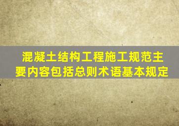 《混凝土结构工程施工规范》主要内容包括总则、术语、基本规定、()。