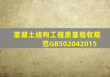 《混凝土结构工程质量验收规范》GB502042015 