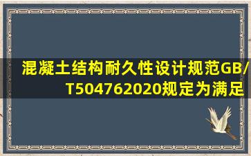 《混凝土结构耐久性设计规范》(GB/T504762020)规定,为满足耐久性...