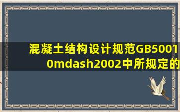 《混凝土结构设计规范》GB50010—2002中所规定的混凝土强度等级...