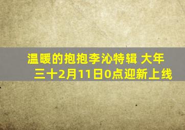 《温暖的抱抱》李沁特辑 大年三十(2月11日0点)迎新上线