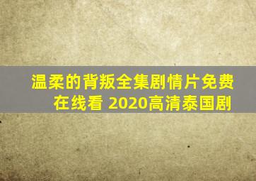 《温柔的背叛》全集剧情片免费在线看 2020高清泰国剧