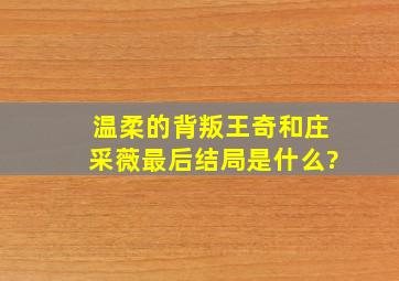 《温柔的背叛》王奇和庄采薇最后结局是什么?