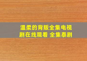 《温柔的背叛全集》电视剧在线观看 全集泰剧