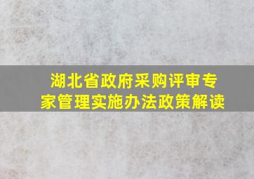 《湖北省政府采购评审专家管理实施办法》政策解读