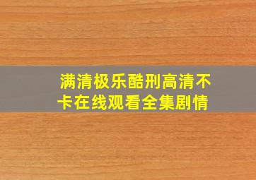 《满清极乐酷刑》高清不卡在线观看  全集剧情 