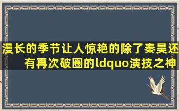 《漫长的季节》让人惊艳的除了秦昊,还有再次破圈的“演技之神...