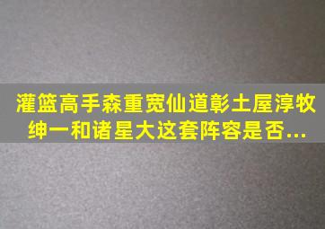 《灌篮高手》森重宽、仙道彰、土屋淳、牧绅一和诸星大这套阵容是否...