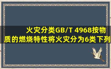 《火灾分类》(GB/T 4968)按物质的燃烧特性将火灾分为6类,下列关于...