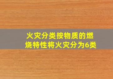 《火灾分类》按物质的燃烧特性将火灾分为6类