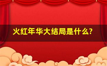 《火红年华》大结局是什么?