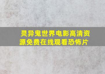 《灵异鬼世界》电影高清资源免费在线观看恐怖片 