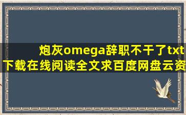 《炮灰omega辞职不干了》txt下载在线阅读全文,求百度网盘云资源