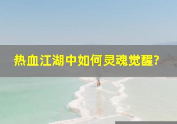 《热血江湖》中如何灵魂觉醒?