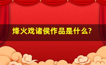 《烽火戏诸侯》作品是什么?