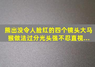 《熊出没》令人脸红的四个镜头,大马猴做法过分,光头强不忍直视...