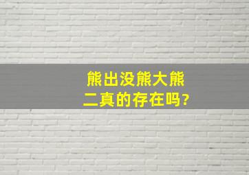 《熊出没》熊大熊二真的存在吗?