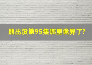 《熊出没》第95集哪里诡异了?