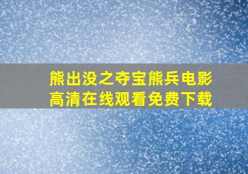 《熊出没之夺宝熊兵》电影高清在线观看免费下载