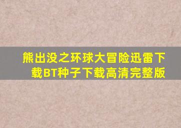 《熊出没之环球大冒险》迅雷下载BT种子下载高清完整版