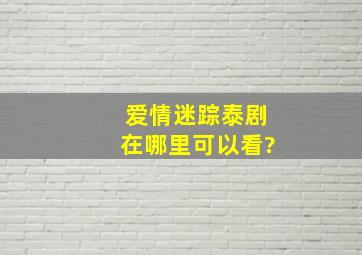 《爱情迷踪》泰剧在哪里可以看?