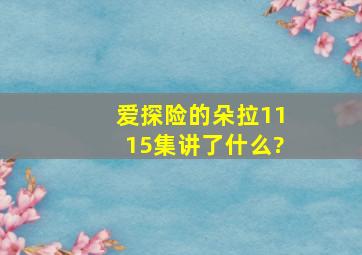 《爱探险的朵拉》1115集讲了什么?