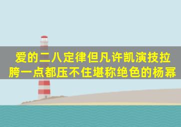 《爱的二八定律》但凡许凯演技拉胯一点,都压不住堪称绝色的杨幂