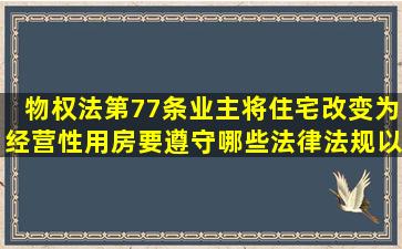 《物权法》第77条业主将住宅改变为经营性用房要遵守哪些法律、法规以及...