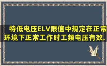 《特低电压(ELV)限值》中规定,在正常环境下,正常工作时工频电压有效...