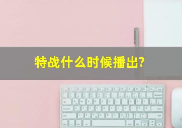 《特战》什么时候播出?