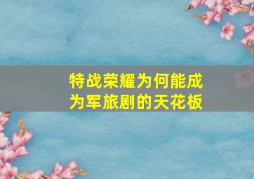 《特战荣耀》为何能成为军旅剧的天花板