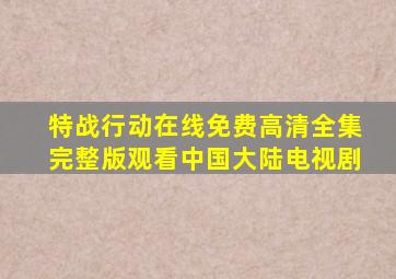 《特战行动》在线免费高清全集完整版观看中国大陆电视剧