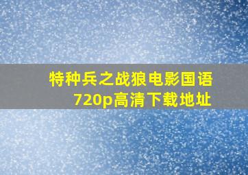 《特种兵之战狼》电影国语720p高清下载地址