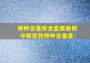 《特种设备安全监察条例》中规定的特种设备是:()