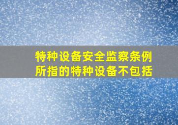 《特种设备安全监察条例》所指的特种设备不包括。