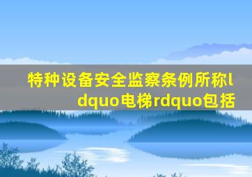 《特种设备安全监察条例》所称“电梯”包括。