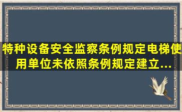 《特种设备安全监察条例》规定电梯使用单位未依照条例规定,建立...