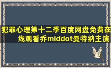 《犯罪心理第十二季》百度网盘免费在线观看,乔·曼特纳主演的