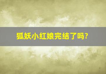 《狐妖小红娘》完结了吗?