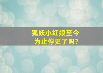 《狐妖小红娘》至今为止停更了吗?