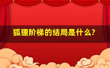 《狐狸阶梯》的结局是什么?