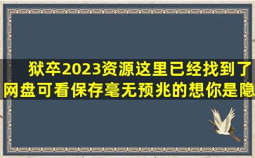 《狱卒2023》资源这里已经找到了网盘可看保存【毫无预兆的想你是隐疾吧...