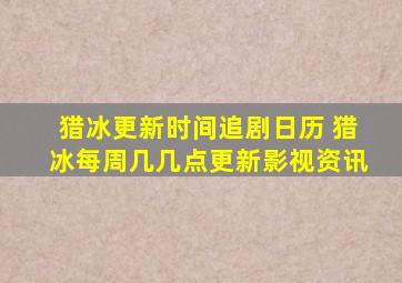 《猎冰》更新时间追剧日历 《猎冰》每周几几点更新影视资讯