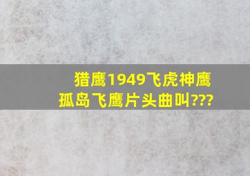 《猎鹰1949》、《飞虎神鹰》、《孤岛飞鹰》片头曲叫???