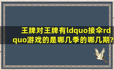 《王牌对王牌》有“接伞”游戏的是哪几季的哪几期?